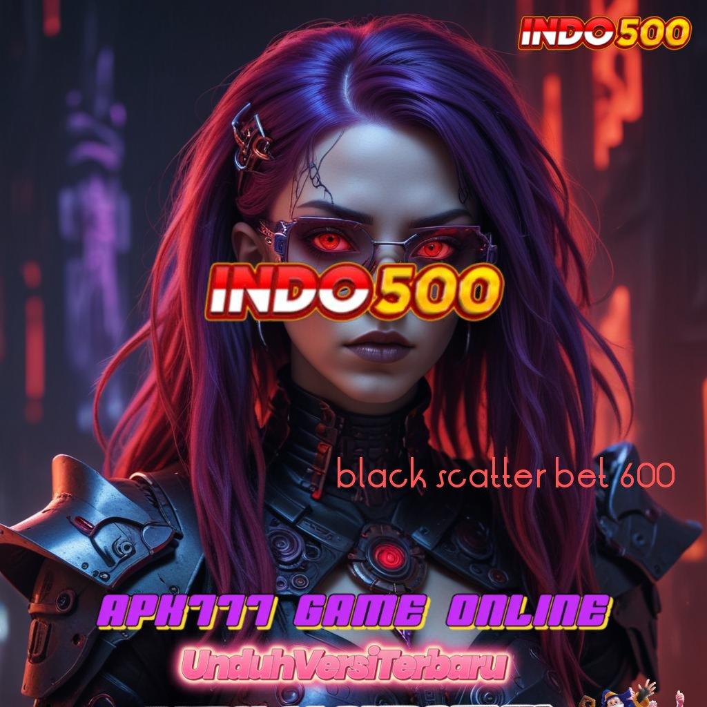 BLACK SCATTER BET 600 , Langsung Unduh Fitur Baru Spin Maksimal