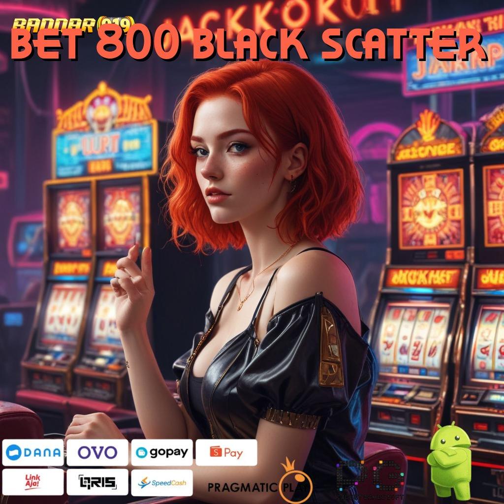 BET 800 BLACK SCATTER : kreatif game rezeki tak pernah berhenti