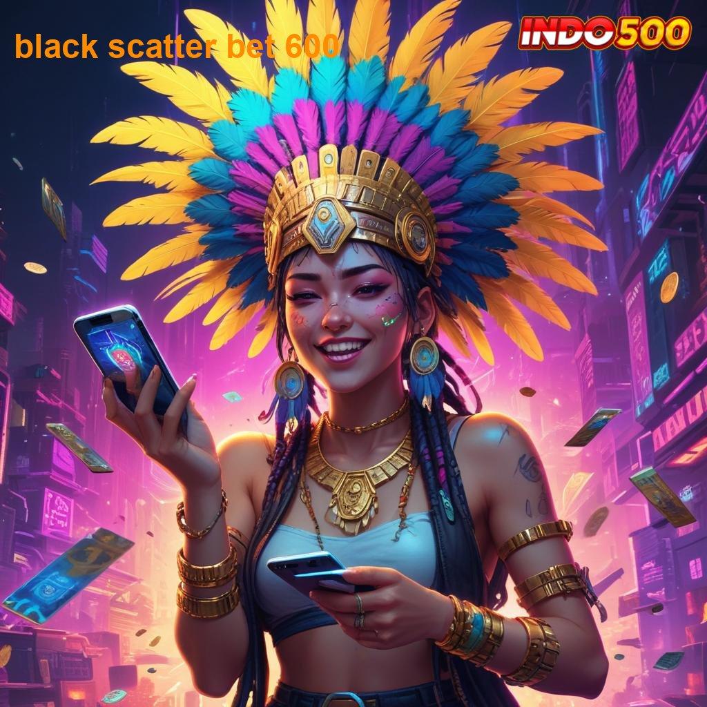 BLACK SCATTER BET 600 💥 Super Versi Apk Deposit Kekecewaan Slot