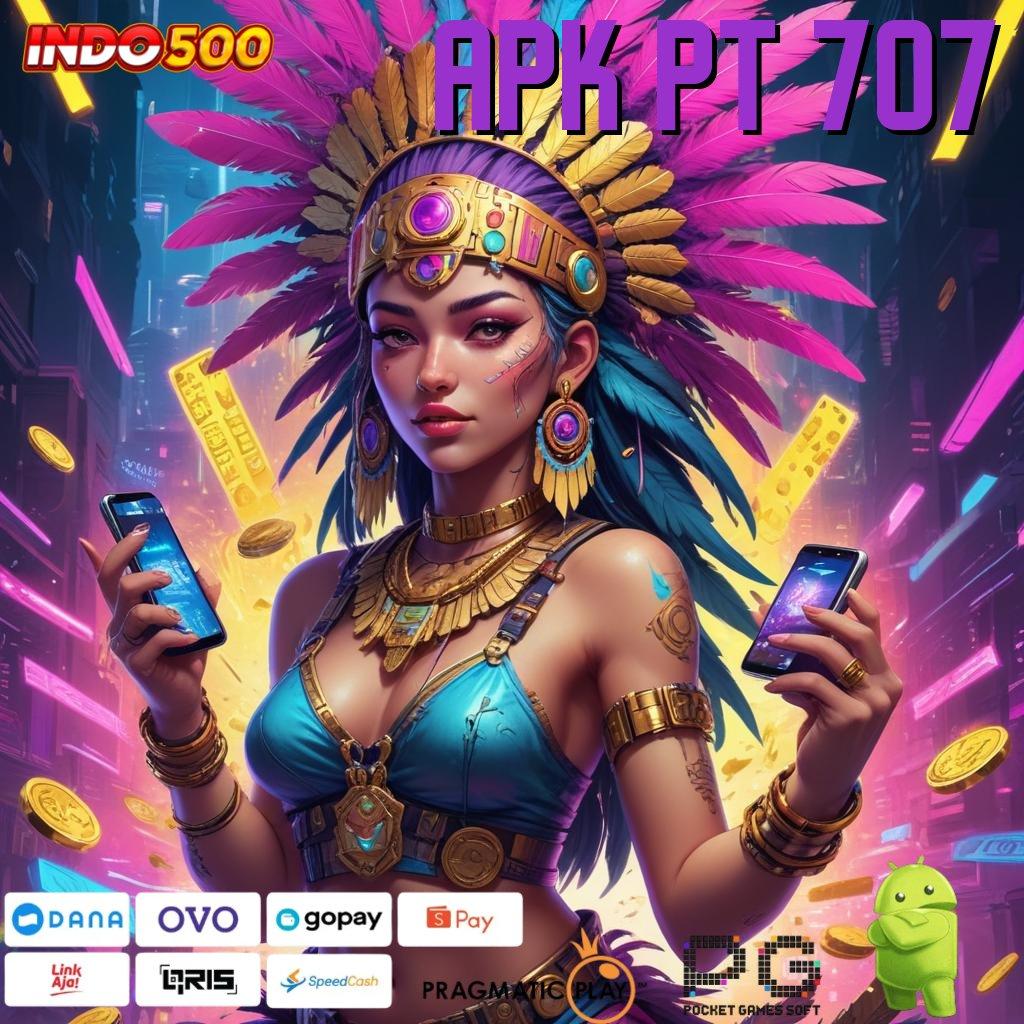 APK PT 707 gratis apk teranyar, receh masuk, hasil fantastis